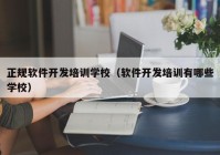 正规软件开发培训学校（软件开发培训有哪些学校）