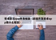 安卓主流app开发框架（前端开发安卓app用什么框架）