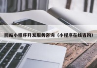 网站小程序开发服务咨询（小程序在线咨询）