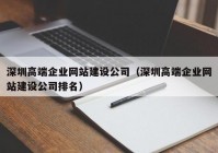 深圳高端企业网站建设公司（深圳高端企业网站建设公司排名）