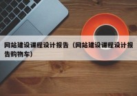 网站建设课程设计报告（网站建设课程设计报告购物车）