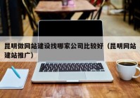 昆明做网站建设找哪家公司比较好（昆明网站建站推广）