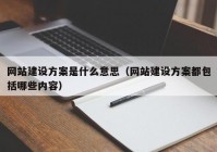 网站建设方案是什么意思（网站建设方案都包括哪些内容）