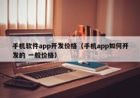 手机软件app开发价格（手机app如何开发的 一般价格）