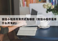 微信小程序开发方式有哪些（微信小程序是用什么开发的）