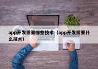 app开发需要哪些技术（app开发需要什么技术）