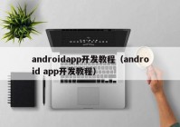 androidapp开发教程（android app开发教程）