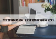 企业营销网站建设（企业营销网站建设论文）