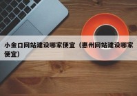 小金口网站建设哪家便宜（惠州网站建设哪家便宜）