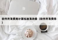 软件开发费用计算标准发改委（软件开发费率）