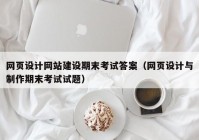 网页设计网站建设期末考试答案（网页设计与制作期末考试试题）