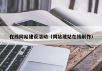 在线网站建设活动（网站建站在线制作）