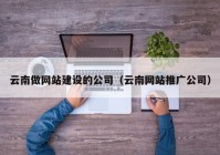 云南做网站建设的公司（云南网站推广公司）