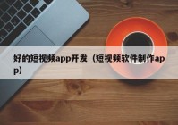 好的短视频app开发（短视频软件制作app）