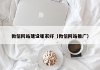 微信网站建设哪家好（微信网站推广）