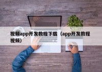 视频app开发教程下载（app开发教程 视频）