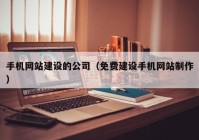 手机网站建设的公司（免费建设手机网站制作）