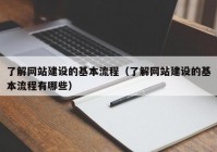 了解网站建设的基本流程（了解网站建设的基本流程有哪些）