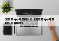 龙岩做app开发的公司（龙岩做app开发的公司有哪些）