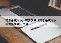 安卓系统app开发多少钱（安卓系统app开发多少钱一个月）