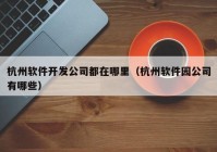 杭州软件开发公司都在哪里（杭州软件园公司有哪些）