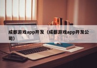 成都游戏app开发（成都游戏app开发公司）