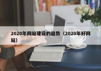 2020年网站建设的趋势（2020年好网站）