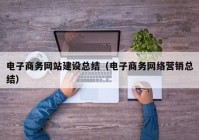 电子商务网站建设总结（电子商务网络营销总结）