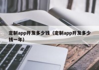 定制app开发多少钱（定制app开发多少钱一年）