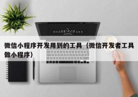 微信小程序开发用到的工具（微信开发者工具做小程序）