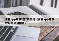 百色app开发较好的公司（百色app开发较好的公司排名）