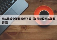 网站建设全视频教程下载（如何建设网站视频教程）