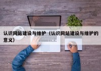 认识网站建设与维护（认识网站建设与维护的意义）