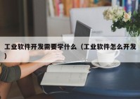 工业软件开发需要学什么（工业软件怎么开发）