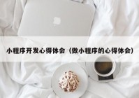 小程序开发心得体会（做小程序的心得体会）