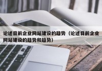 论述目前企业网站建设的趋势（论述目前企业网站建设的趋势和趋势）