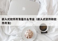 嵌入式软件开发是什么专业（嵌入式软件和软件开发）