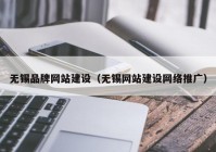 无锡品牌网站建设（无锡网站建设网络推广）