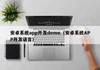 安卓系统app开发demo（安卓系统APP开发语言）