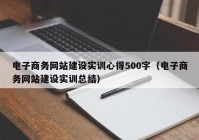 电子商务网站建设实训心得500字（电子商务网站建设实训总结）