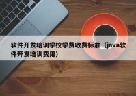 软件开发培训学校学费收费标准（java软件开发培训费用）