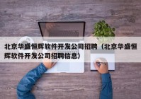 北京华盛恒辉软件开发公司招聘（北京华盛恒辉软件开发公司招聘信息）