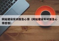 网站建设实训报告心得（网站建设实训报告心得感悟）