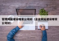 管理网站建设哪家公司好（企业网站建设哪家公司好）