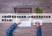 小程序开发官方价目表（小程序开发官方价目表怎么做）