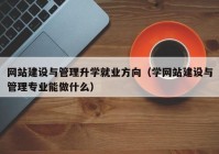 网站建设与管理升学就业方向（学网站建设与管理专业能做什么）